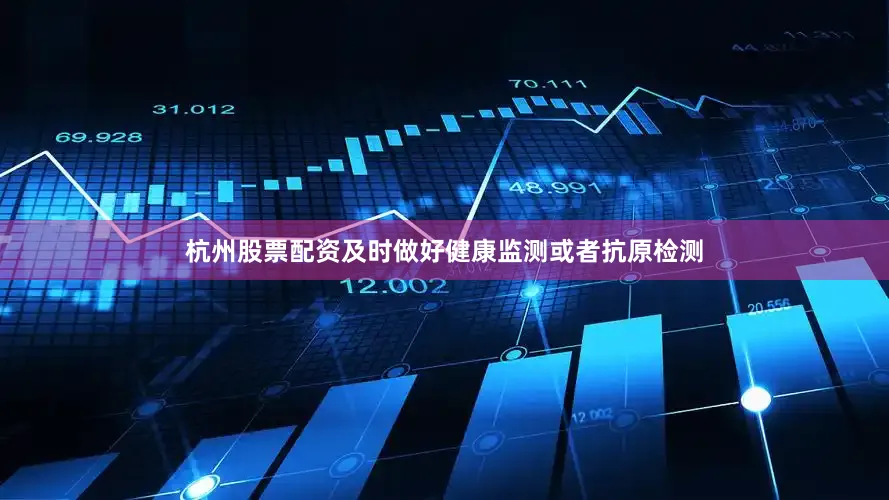 杭州股票配资及时做好健康监测或者抗原检测