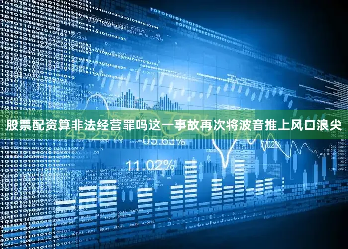 股票配资算非法经营罪吗这一事故再次将波音推上风口浪尖