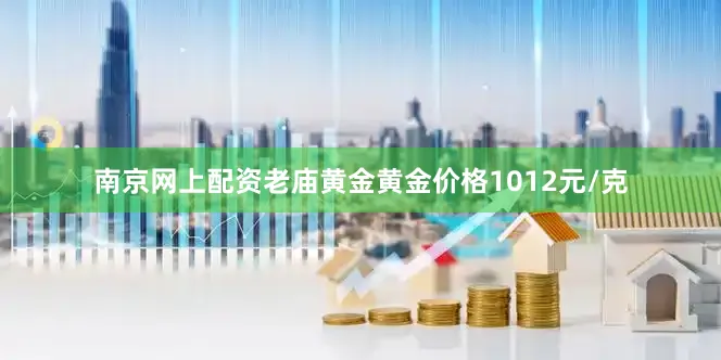 南京网上配资老庙黄金黄金价格1012元/克