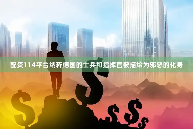 配资114平台纳粹德国的士兵和指挥官被描绘为邪恶的化身