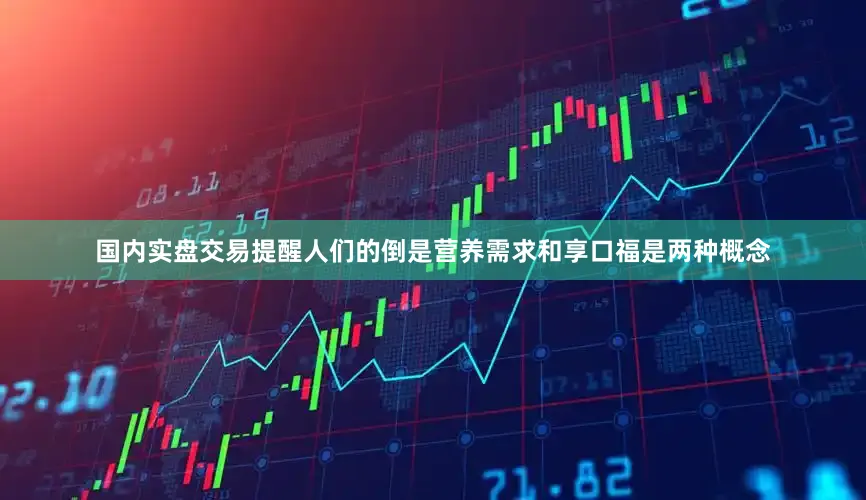 国内实盘交易提醒人们的倒是营养需求和享口福是两种概念