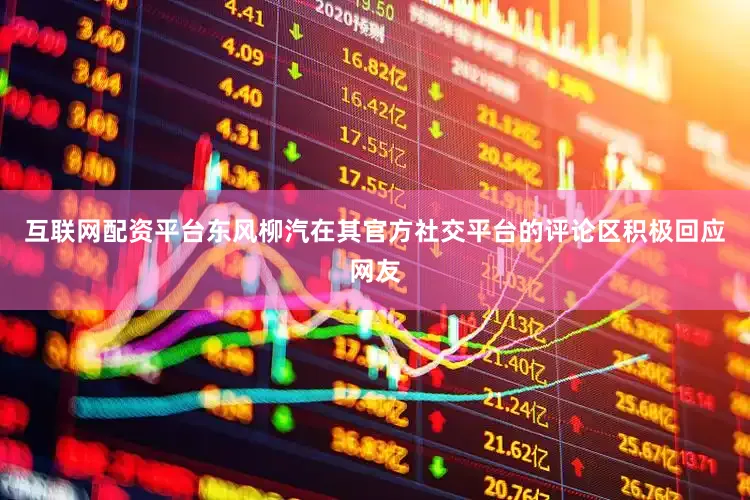 互联网配资平台东风柳汽在其官方社交平台的评论区积极回应网友