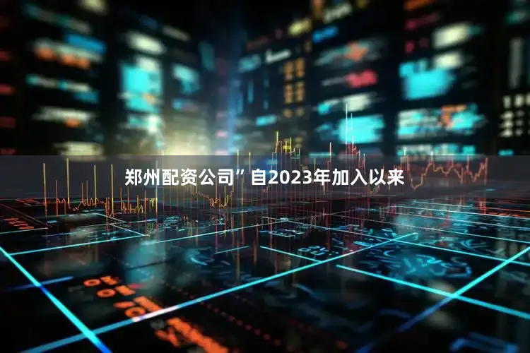 郑州配资公司”自2023年加入以来