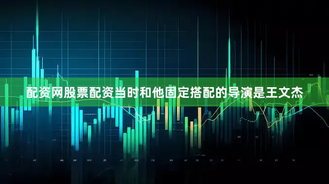 配资网股票配资当时和他固定搭配的导演是王文杰
