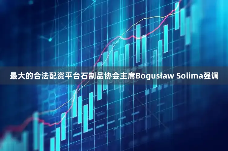 最大的合法配资平台石制品协会主席Bogusław Solima强调
