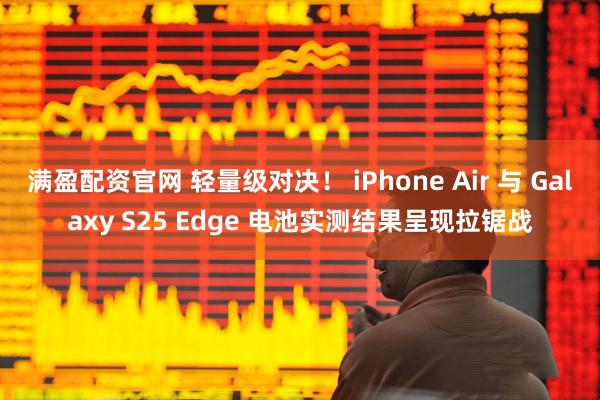 满盈配资官网 轻量级对决！ iPhone Air 与 Galaxy S25 Edge 电池实测结果呈现拉锯战