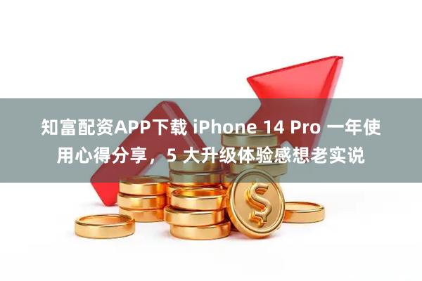 知富配资APP下载 iPhone 14 Pro 一年使用心得分享，5 大升级体验感想老实说
