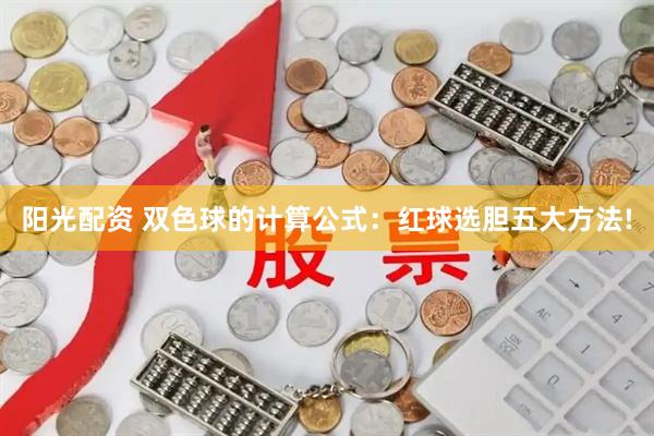 阳光配资 双色球的计算公式：红球选胆五大方法!