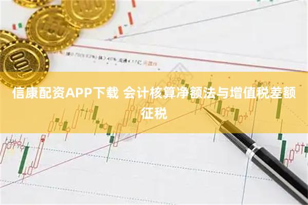 信康配资APP下载 会计核算净额法与增值税差额征税