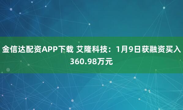 金信达配资APP下载 艾隆科技：1月9日获融资买入360.98万元