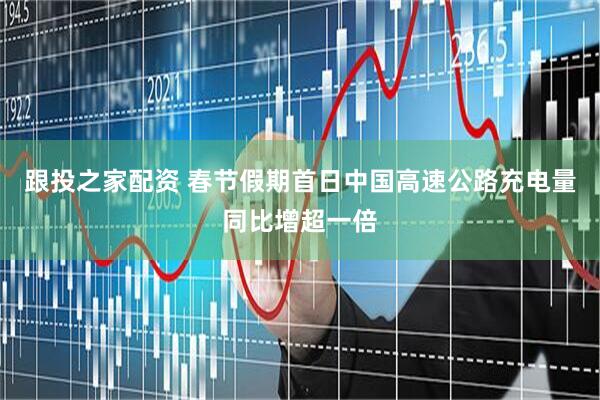 跟投之家配资 春节假期首日中国高速公路充电量同比增超一倍
