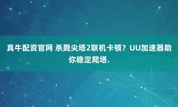 真牛配资官网 杀戮尖塔2联机卡顿？UU加速器助你稳定爬塔.