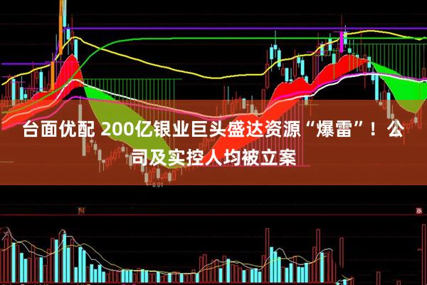 台面优配 200亿银业巨头盛达资源“爆雷”！公司及实控人均被立案